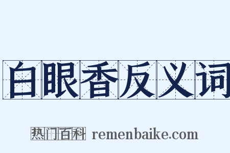 白眼香反义词是什么意思的图片